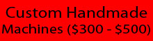 Custom Handmade Machines ($300 - $500)